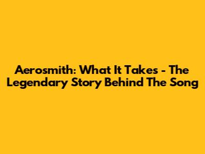 Aerosmith: What It Takes - The Legendary Story Behind The Song