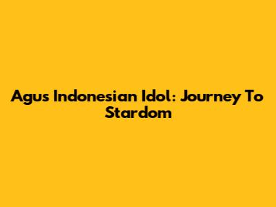 Agus Indonesian Idol: Journey To Stardom