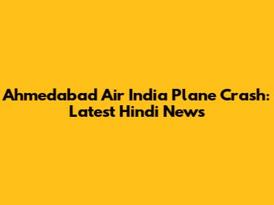 Ahmedabad Air India Plane Crash: Latest Hindi News