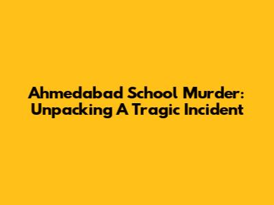 Ahmedabad School Murder: Unpacking A Tragic Incident