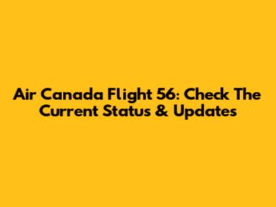 Air Canada Flight 56: Check The Current Status & Updates