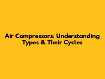 Air Compressors: Understanding Types & Their Cycles
