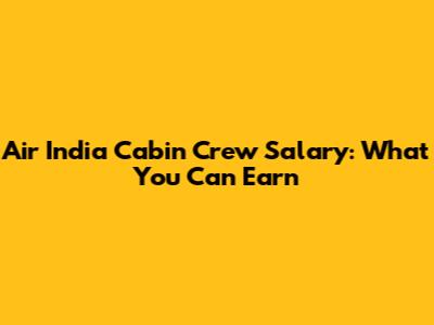 Air India Cabin Crew Salary: What You Can Earn