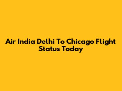Air India Delhi To Chicago Flight Status Today