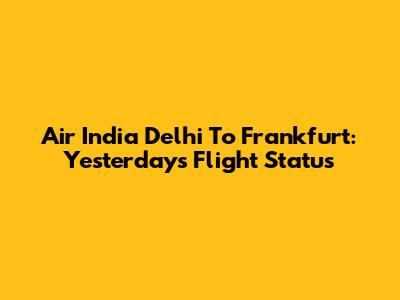 Air India Delhi To Frankfurt: Yesterday's Flight Status