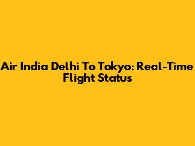 Air India Delhi To Tokyo: Real-Time Flight Status