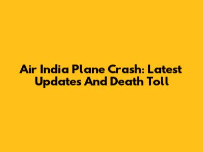 Air India Plane Crash: Latest Updates And Death Toll