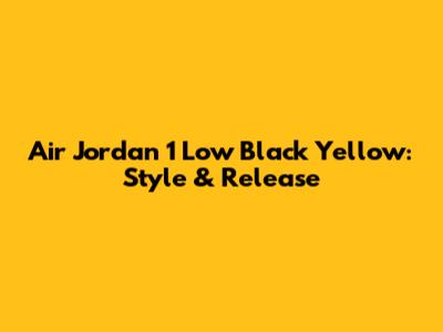 Air Jordan 1 Low Black Yellow: Style & Release