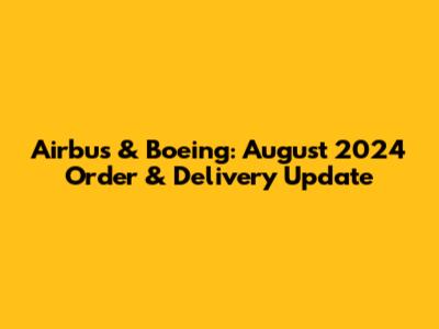 Airbus & Boeing: August 2024 Order & Delivery Update