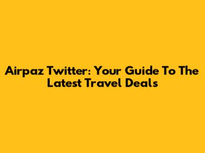 Airpaz Twitter: Your Guide To The Latest Travel Deals