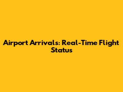 Airport Arrivals: Real-Time Flight Status