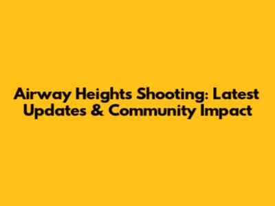 Airway Heights Shooting: Latest Updates & Community Impact