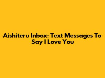 Aishiteru Inbox: Text Messages To Say "I Love You"