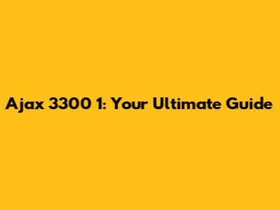 Ajax 3300 1: Your Ultimate Guide