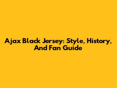 Ajax Black Jersey: Style, History, And Fan Guide