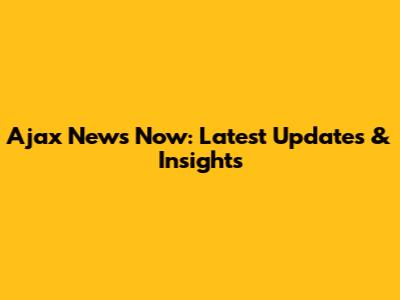 Ajax News Now: Latest Updates & Insights