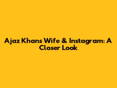Ajaz Khan's Wife & Instagram: A Closer Look