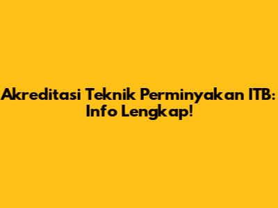 Akreditasi Teknik Perminyakan ITB: Info Lengkap!