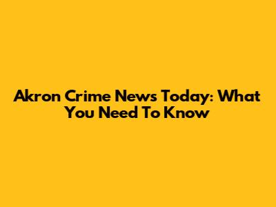 Akron Crime News Today: What You Need To Know