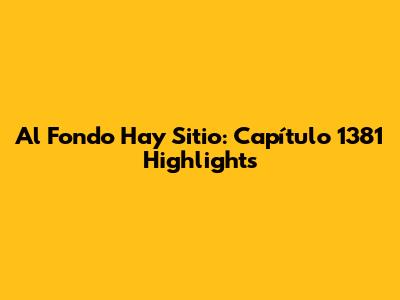 Al Fondo Hay Sitio: Capítulo 1381 Highlights