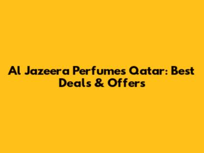 Al Jazeera Perfumes Qatar: Best Deals & Offers