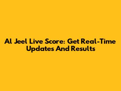 Al Jeel Live Score: Get Real-Time Updates And Results