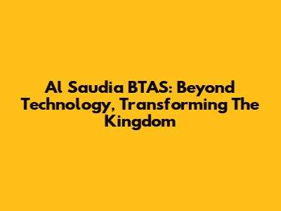 Al Saudia BTAS: Beyond Technology, Transforming The Kingdom