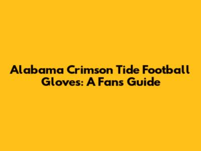 Alabama Crimson Tide Football Gloves: A Fan's Guide