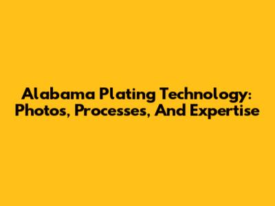 Alabama Plating Technology: Photos, Processes, And Expertise