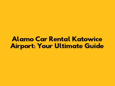 Alamo Car Rental Katowice Airport: Your Ultimate Guide