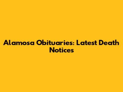 Alamosa Obituaries: Latest Death Notices