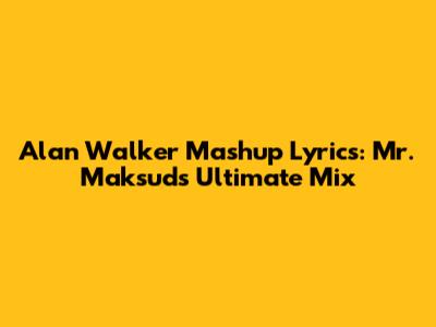 Alan Walker Mashup Lyrics: Mr. Maksud's Ultimate Mix