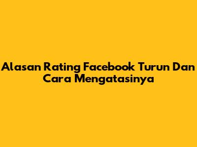 Alasan Rating Facebook Turun Dan Cara Mengatasinya