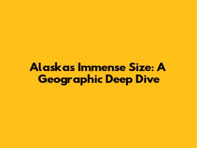 Alaska's Immense Size: A Geographic Deep Dive