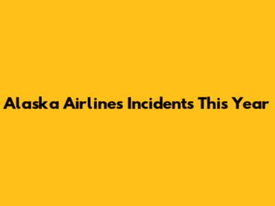 Alaska Airlines Incidents This Year