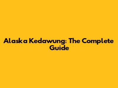 Alaska Kedawung: The Complete Guide