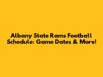Albany State Rams Football Schedule: Game Dates & More!