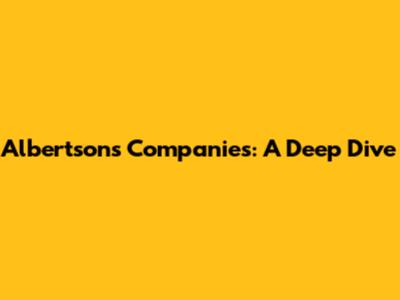 Albertsons Companies: A Deep Dive