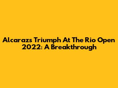 Alcaraz's Triumph At The Rio Open 2022: A Breakthrough