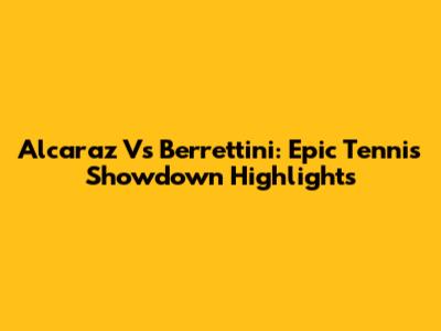 Alcaraz Vs Berrettini: Epic Tennis Showdown Highlights