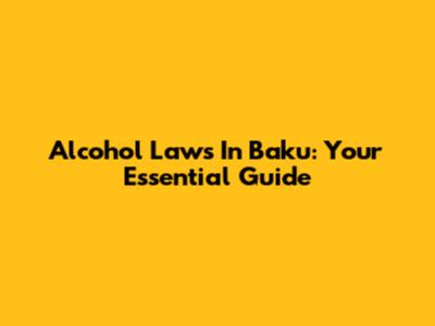 Alcohol Laws In Baku: Your Essential Guide