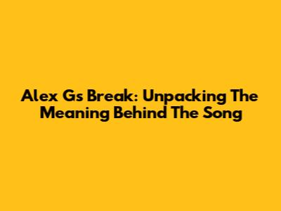Alex G's "Break": Unpacking The Meaning Behind The Song