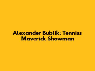 Alexander Bublik: Tennis's Maverick Showman