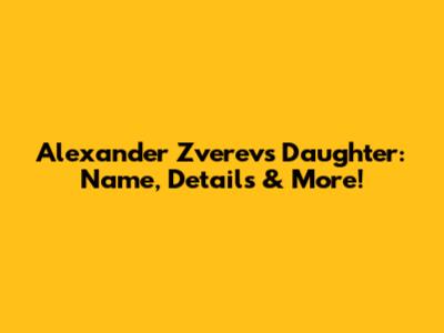 Alexander Zverev's Daughter: Name, Details & More!
