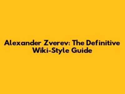 Alexander Zverev: The Definitive Wiki-Style Guide