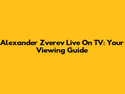 Alexander Zverev Live On TV: Your Viewing Guide