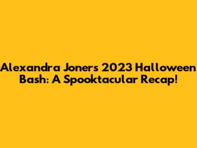 Alexandra Joner's 2023 Halloween Bash: A Spooktacular Recap!