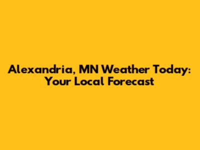 Alexandria, MN Weather Today: Your Local Forecast