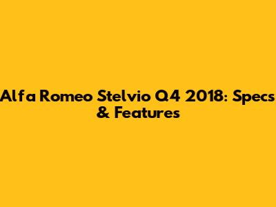 Alfa Romeo Stelvio Q4 2018: Specs & Features