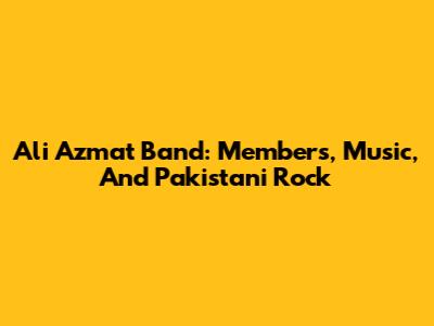 Ali Azmat Band: Members, Music, And Pakistani Rock